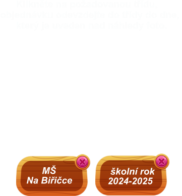 školní rok 2024-2025        MŠ  Na Biřičce       Klikněte na požadovanou třídu, objednávku odevzdejte do třídy do dne,        který je uveden nad náhledy foto.