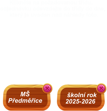 školní rok 2025-2026        MŠ Předměřice       Klikněte na požadovanou třídu, objednávku odevzdejte do třídy do dne,        který je uveden nad náhledy foto.