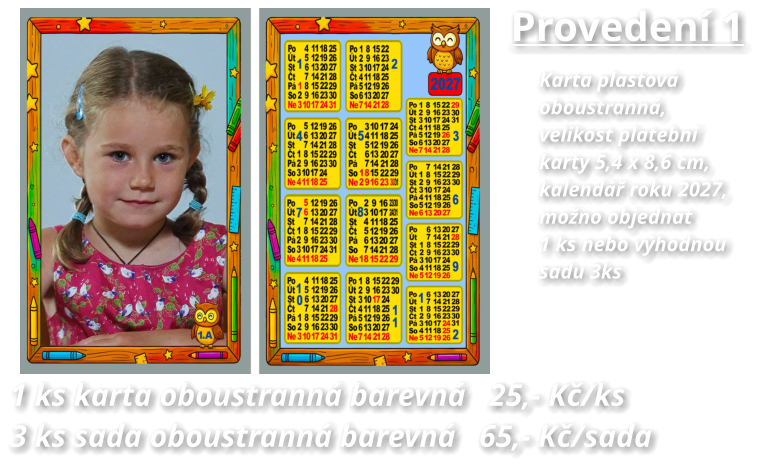 Provedení 1 Karta plastová  oboustranná, velikost platební karty 5,4 x 8,6 cm,  kalendář roku 2027, možno objednat 1 ks nebo výhodnou sadu 3ks  1 ks karta oboustranná barevná   25,- Kč/ks 3 ks sada oboustranná barevná   65,- Kč/sada