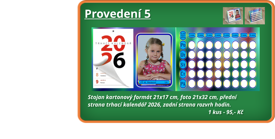 Stojan kartonový formát 21x17 cm, foto 21x32 cm, přední                                                               strana trhací kalendář 2026, zadní strana rozvrh hodin.                                                                                                                                                  1 kus - 95,- Kč                                                                                                                         Provedení 5