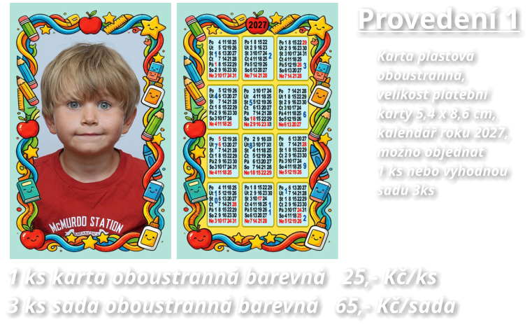 Provedení 1 Karta plastová  oboustranná, velikost platební karty 5,4 x 8,6 cm,  kalendář roku 2027, možno objednat 1 ks nebo výhodnou sadu 3ks  1 ks karta oboustranná barevná   25,- Kč/ks 3 ks sada oboustranná barevná   65,- Kč/sada