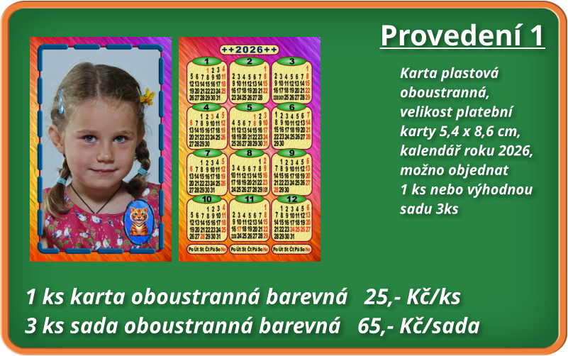 Provedení 1 Karta plastová  oboustranná, velikost platební karty 5,4 x 8,6 cm,  kalendář roku 2026, možno objednat 1 ks nebo výhodnou sadu 3ks  1 ks karta oboustranná barevná   25,- Kč/ks 3 ks sada oboustranná barevná   65,- Kč/sada
