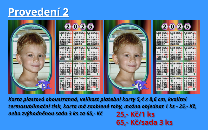 Provedení 2  Karta plastová oboustranná, velikost platební karty 5,4 x 8,6 cm, kvalitní  termosublimační tisk, karta má zaoblené rohy, možno objednat 1 ks - 25,- Kč, nebo zvýhodněnou sadu 3 ks za 65,- Kč  25,- Kč/1 ks  65,- Kč/sada 3 ks