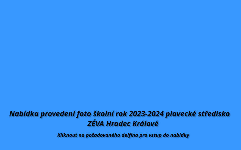 Nabídka provedení foto školní rok 2023-2024 plavecké středisko                                          ZÉVA Hradec Králové  Kliknout na požadovaného delfína pro vstup do nabídky